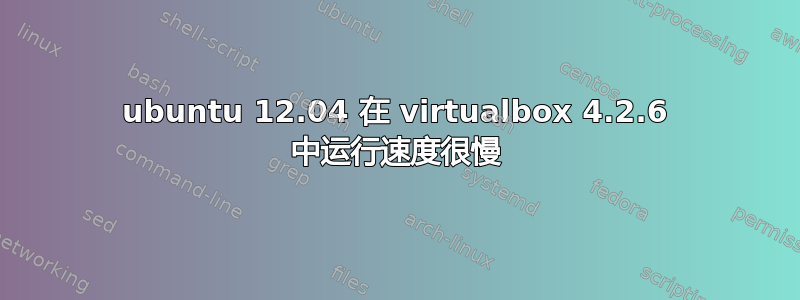 ubuntu 12.04 在 vi​​rtualbox 4.2.6 中运行速度很慢