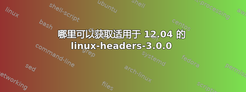 哪里可以获取适用于 12.04 的 linux-headers-3.0.0