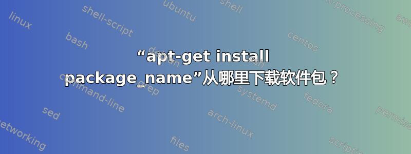 “apt-get install package_name”从哪里下载软件包？