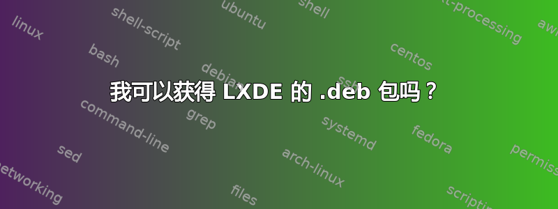 我可以获得 LXDE 的 .deb 包吗？