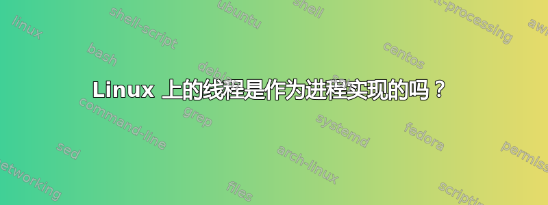 Linux 上的线程是作为进程实现的吗？