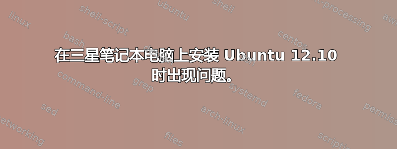 在三星笔记本电脑上安装 Ubuntu 12.10 时出现问题。