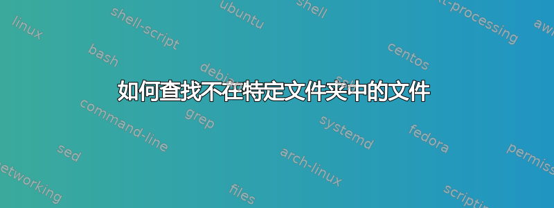 如何查找不在特定文件夹中的文件