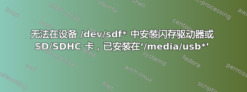 无法在设备 /dev/sdf* 中安装闪存驱动器或 SD/SDHC 卡，已安装在‘/media/usb*’