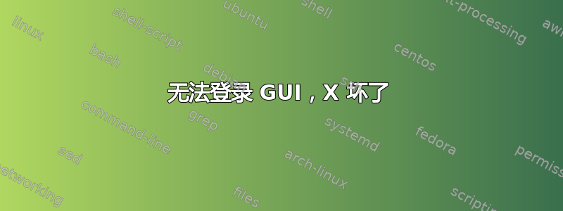 无法登录 GUI，X 坏了