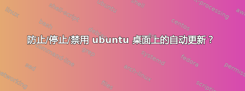 防止/停止/禁用 ubuntu 桌面上的自动更新？