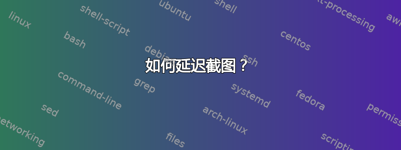 如何延迟截图？