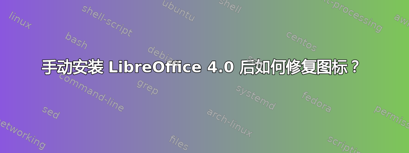 手动安装 LibreOffice 4.0 后如何修复图标？