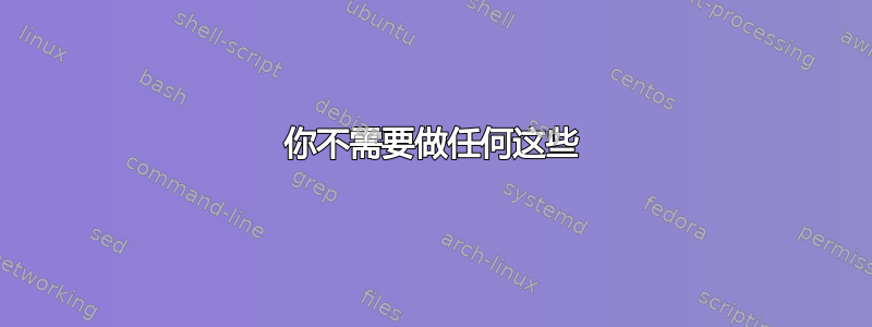 你不需要做任何这些