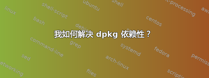 我如何解决 dpkg 依赖性？