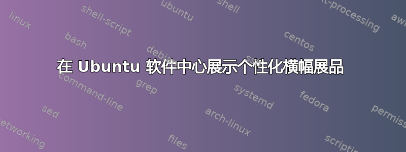 在 Ubuntu 软件中心展示个性化横幅展品