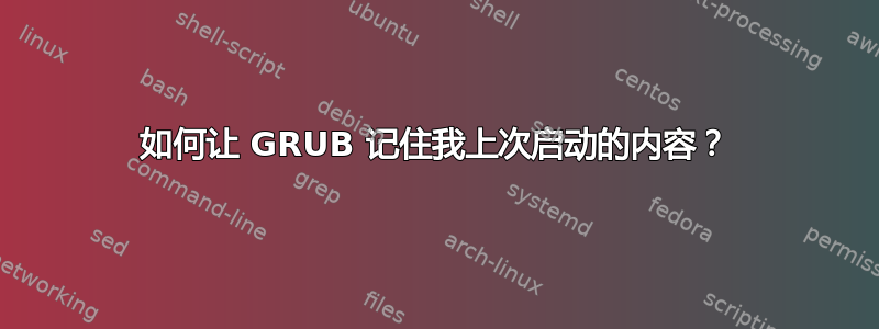 如何让 GRUB 记住我上次启动的内容？