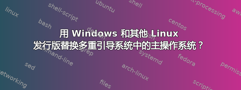 用 Windows 和其他 Linux 发行版替换多重引导系统中的主操作系统？