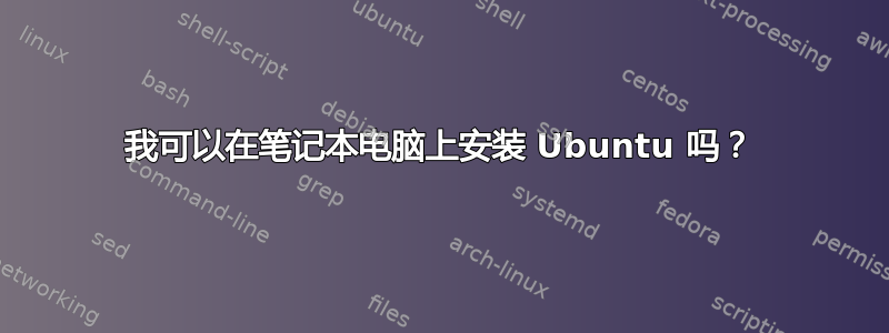 我可以在笔记本电脑上安装 Ubuntu 吗？