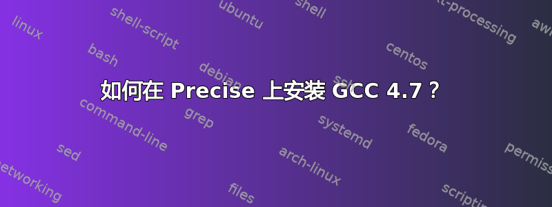 如何在 Precise 上安装 GCC 4.7？