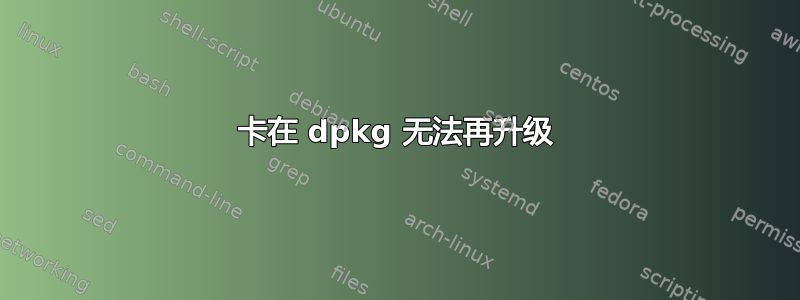 卡在 dpkg 无法再升级