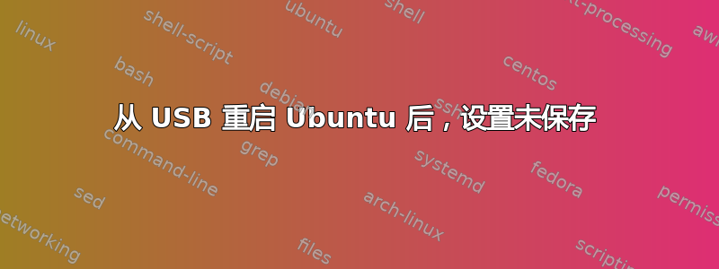 从 USB 重启 Ubuntu 后，设置未保存