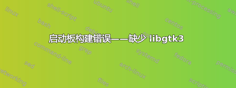 启动板构建错误——缺少 libgtk3