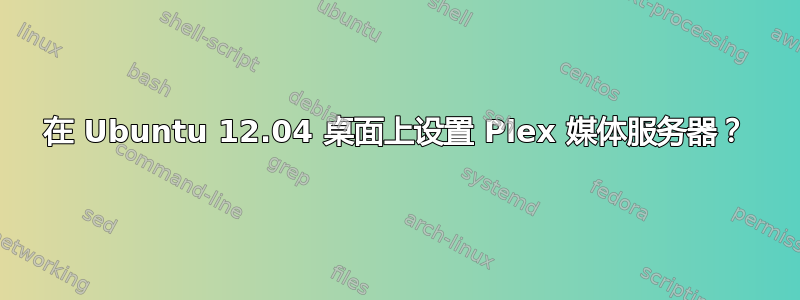 在 Ubuntu 12.04 桌面上设置 Plex 媒体服务器？
