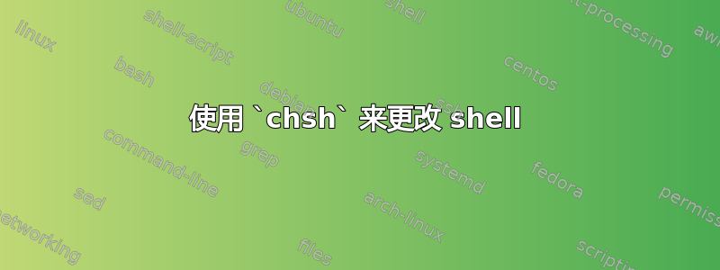 使用 `chsh` 来更改 shell