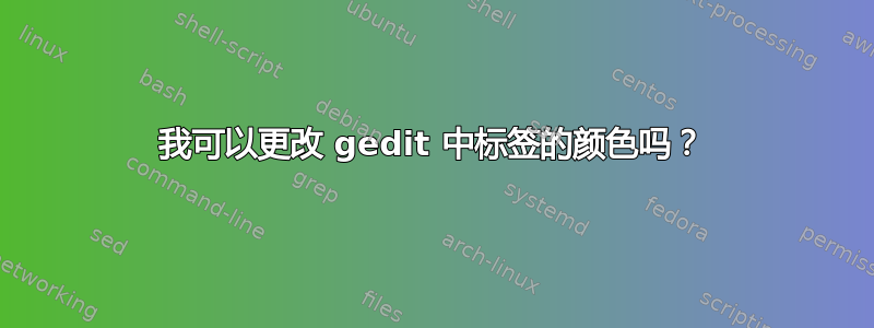 我可以更改 gedit 中标签的颜色吗？