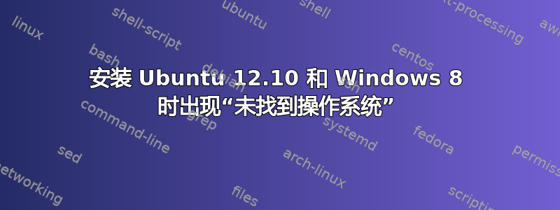 安装 Ubuntu 12.10 和 Windows 8 时出现“未找到操作系统”