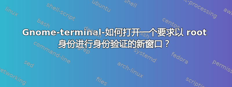 Gnome-terminal-如何打开一个要求以 root 身份进行身份验证的新窗口？