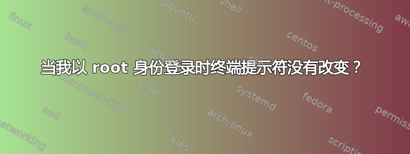 当我以 root 身份登录时终端提示符没有改变？