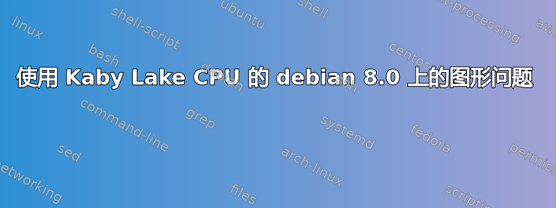 使用 Kaby Lake CPU 的 debian 8.0 上的图形问题 