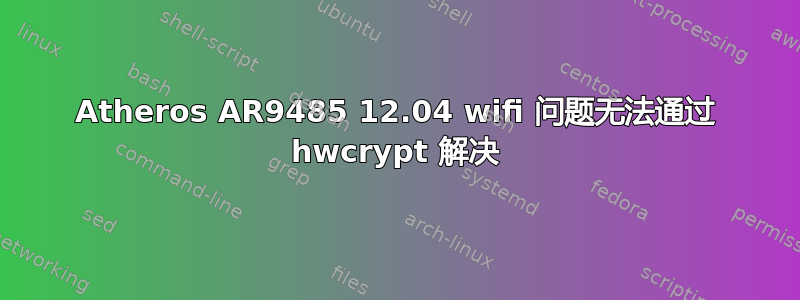 Atheros AR9485 12.04 wifi 问题无法通过 hwcrypt 解决