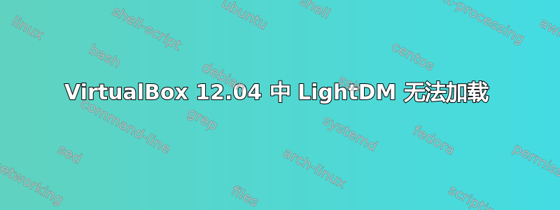 VirtualBox 12.04 中 LightDM 无法加载