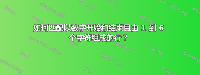 如何匹配以数字开始和结束且由 1 到 6 个字符组成的行？