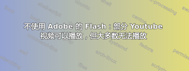 不使用 Adob​​e 的 Flash：部分 Youtube 视频可以播放，但大多数无法播放