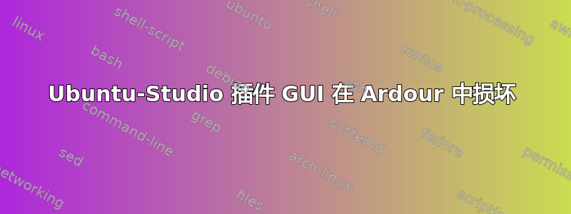 Ubuntu-Studio 插件 GUI 在 Ardour 中损坏