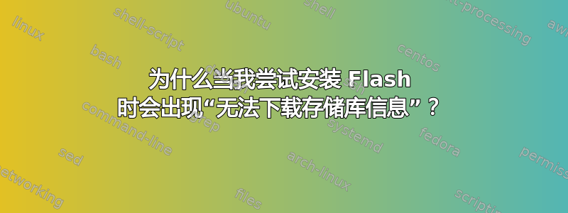 为什么当我尝试安装 Flash 时会出现“无法下载存储库信息”？