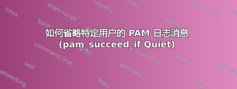 如何省略特定用户的 PAM 日志消息 (pam_succeed_if Quiet)