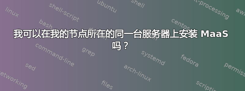 我可以在我的节点所在的同一台服务器上安装 MaaS 吗？