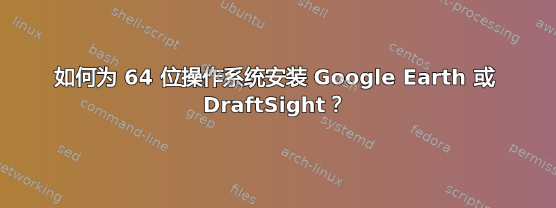 如何为 64 位操作系统安装 Google Earth 或 DraftSight？