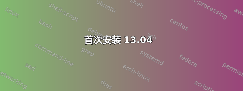 首次安装 13.04 