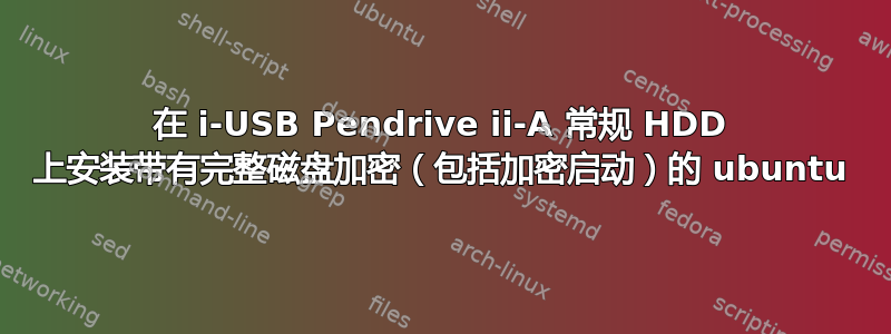 在 i-USB Pendrive ii-A 常规 HDD 上安装带有完整磁盘加密（包括加密启动）的 ubuntu