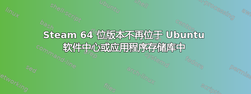 Steam 64 位版本不再位于 Ubuntu 软件中心或应用程序存储库中