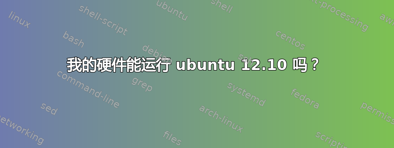 我的硬件能运行 ubuntu 12.10 吗？