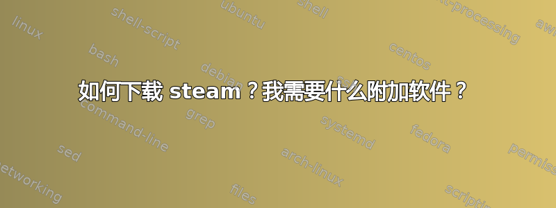 如何下载 steam？我需要什么附加软件？