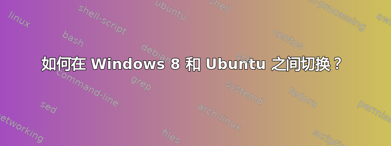 如何在 Windows 8 和 Ubuntu 之间切换？