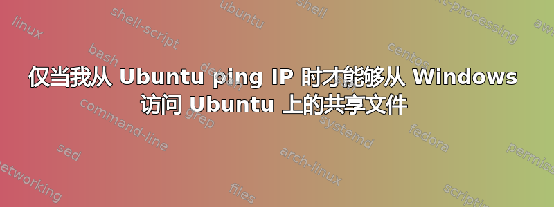 仅当我从 Ubuntu ping IP 时才能够从 Windows 访问 Ubuntu 上的共享文件