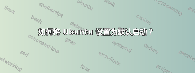 如何将 Ubuntu 设置为默认启动？