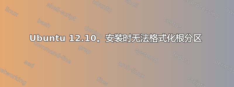 Ubuntu 12.10。安装时无法格式化根分区