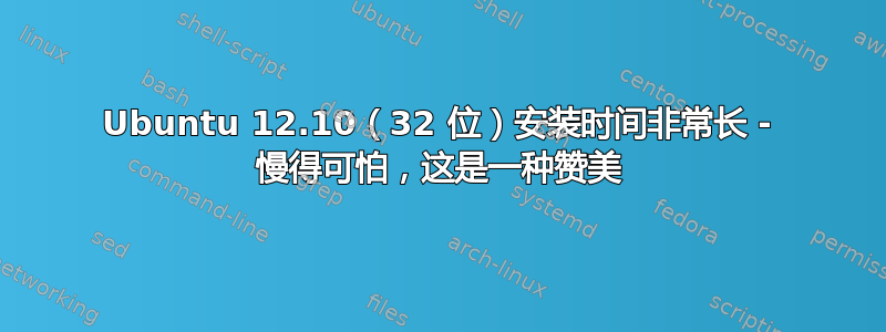 Ubuntu 12.10（32 位）安装时间非常长 - 慢得可怕，这是一种赞美