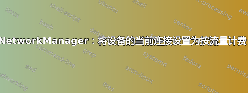 NetworkManager：将设备的当前连接设置为按流量计费