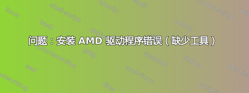 问题：安装 AMD 驱动程序错误（缺少工具）